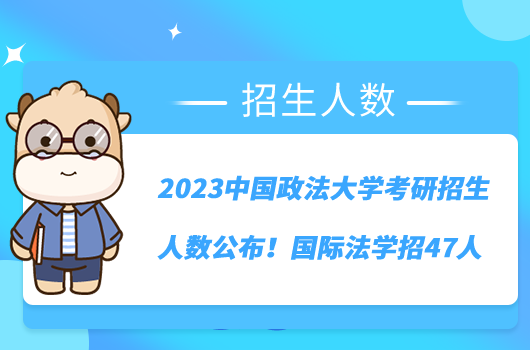 2023中國政法大學(xué)考研招生人數(shù)公布！國際法學(xué)招47人