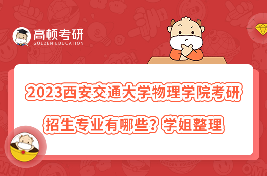 2023西安交通大學(xué)物理學(xué)院考研招生專業(yè)有哪些？學(xué)姐整理