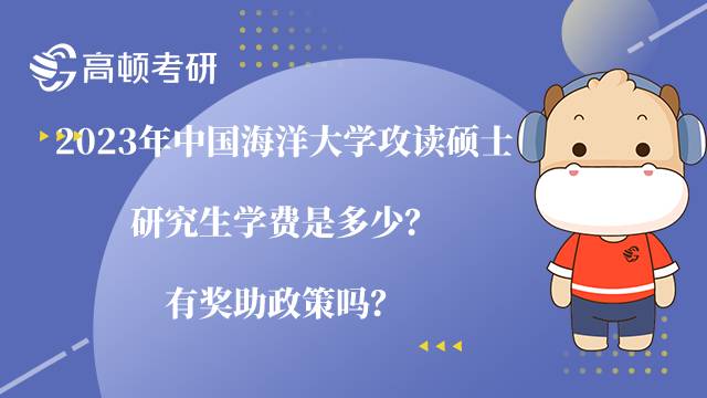 2023年中國海洋大學攻讀碩士研究生學費是多少？有獎助政策嗎？