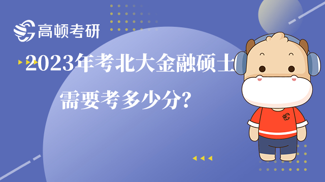 2023年考北大金融碩士需要考多少分？