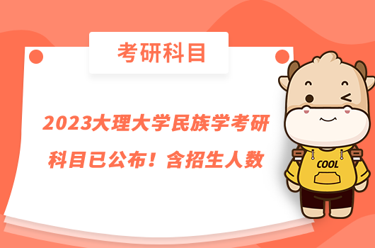 2023大理大學(xué)民族學(xué)考研科目已公布！含招生人數(shù)