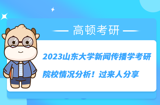 2023山東大學(xué)新聞傳播學(xué)考研院校情況分析！過來人分享