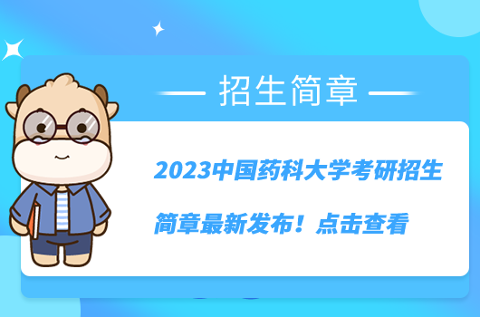 2023中國藥科大學(xué)考研招生簡章最新發(fā)布！點(diǎn)擊查看