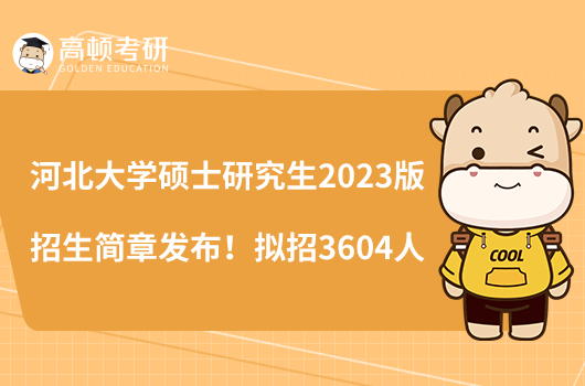 河北大學碩士研究生2023版招生簡章發(fā)布！擬招3604人