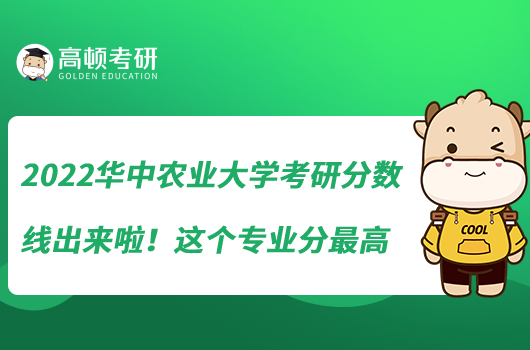 2022華中農(nóng)業(yè)大學考研分數(shù)線出來啦！這個專業(yè)分最高