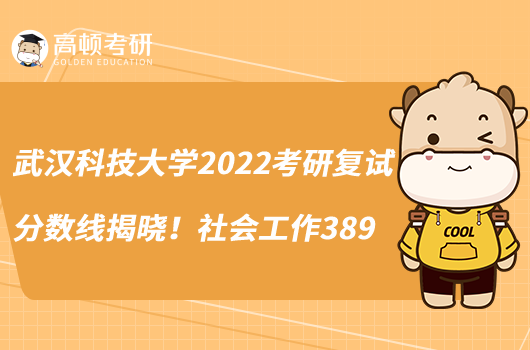 武漢科技大學(xué)2022考研復(fù)試分?jǐn)?shù)線揭曉！社會(huì)工作389