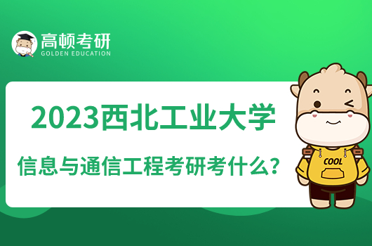 2023西北工業(yè)大學(xué)信息與通信工程考研考什么？附專業(yè)研究方向