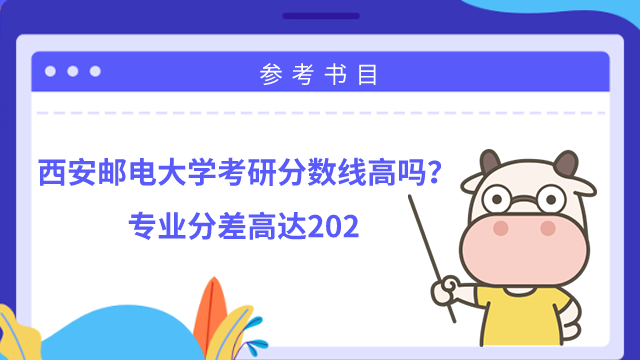 西安郵電大學(xué)考研分?jǐn)?shù)線高嗎？專業(yè)分差高達(dá)202