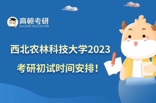 西北農(nóng)林科技大學(xué)2023考研初試時(shí)間安排！