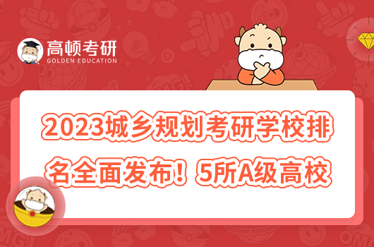 2023城鄉(xiāng)規(guī)劃考研學(xué)校排名全面發(fā)布！5所A級高校