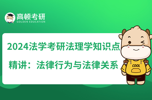 2024法學考研法理學知識點精講：法律行為與法律關(guān)系