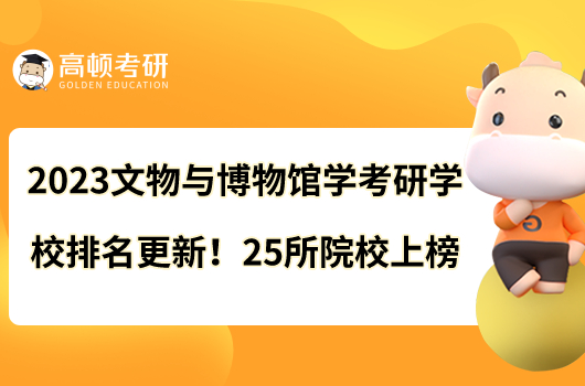 2023文物與博物館學(xué)考研學(xué)校排名更新啦！25所院校上榜