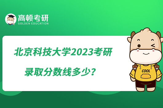 北京科技大學(xué)2023考研錄取分數(shù)線多少？