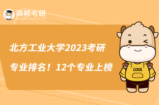 北方工業(yè)大學(xué)2023考研專業(yè)排名！12個(gè)專業(yè)上榜