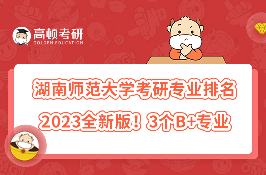 湖南師范大學(xué)考研專業(yè)排名2023全新版！3個B+專業(yè)