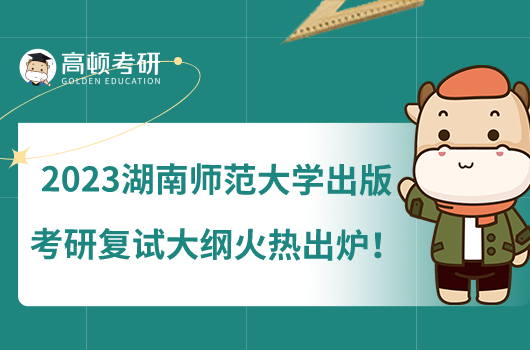 2023湖南師范大學(xué)出版考研復(fù)試大綱火熱出爐！備考必看