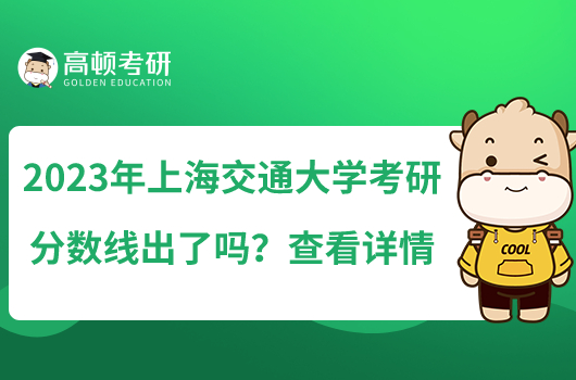 2023年上海交通大學考研分數(shù)線出了嗎？查看詳情