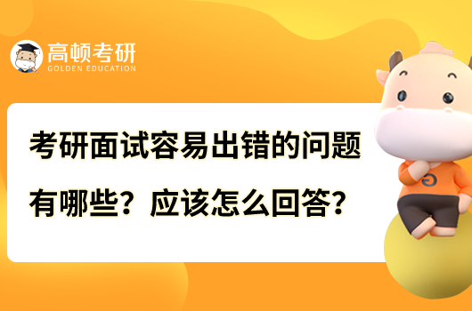 考研面試容易出錯的問題有哪些？應該怎么回答？