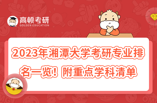 2023年湘潭大學(xué)考研專(zhuān)業(yè)排名一覽！附重點(diǎn)學(xué)科清單