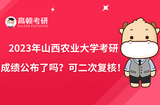 2023年山西農(nóng)業(yè)大學(xué)考研成績公布了嗎？可二次復(fù)核！