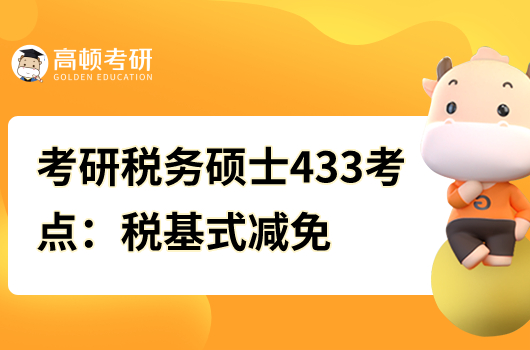 考研稅務碩士433核心考點：稅基式減免