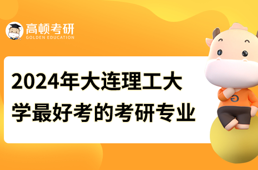 2024年大連理工大學(xué)最好考的研究生專業(yè)是什么？