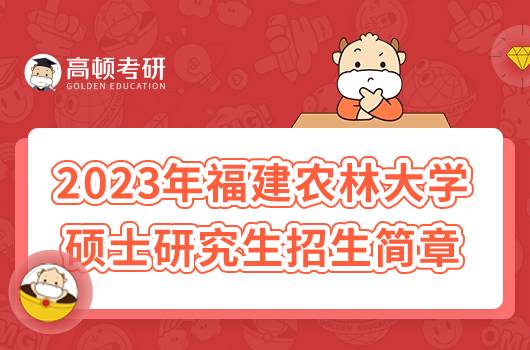 2023年福建農(nóng)林大學(xué)碩士研究生招生簡章已出！點擊查看