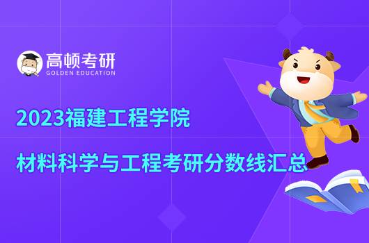 2023福建工程學(xué)院材料科學(xué)與工程考研分?jǐn)?shù)線出來了嗎？點(diǎn)擊查看