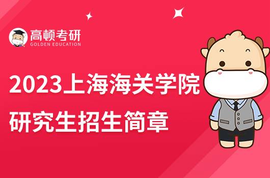 2023上海海關(guān)學(xué)院研究生招生簡章發(fā)布！擬招250人