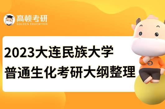 2023大連民族大學(xué)普通生化考研初試大綱公布！僅有初試