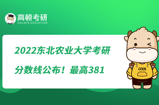 2022東北農(nóng)業(yè)大學(xué)考研分?jǐn)?shù)線公布！最高381