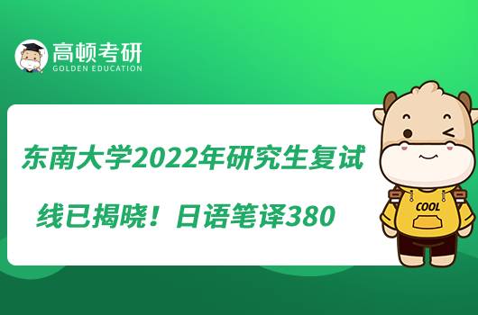 東南大學2022年研究生復試線已揭曉！日語筆譯380