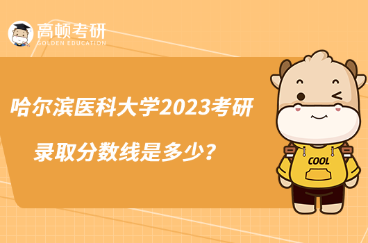 哈爾濱醫(yī)科大學(xué)2023考研錄取分數(shù)線是多少？