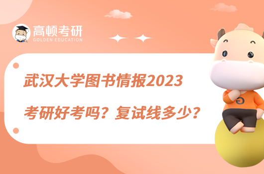 武漢大學(xué)圖書情報(bào)2023考研好考嗎？復(fù)試線多少？