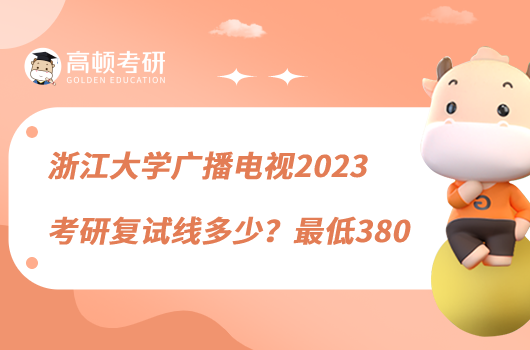 浙江大學(xué)廣播電視2023考研復(fù)試線多少？最低380