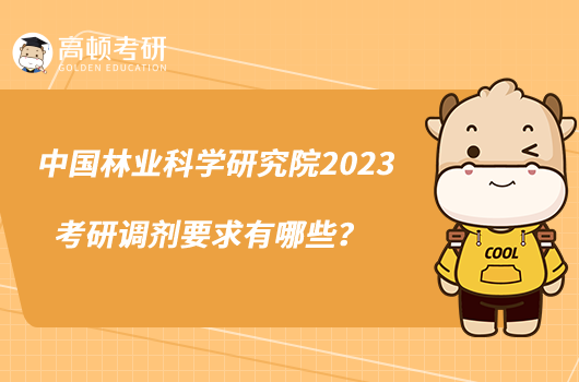 中國林業(yè)科學(xué)研究院2023考研調(diào)劑要求有哪些？