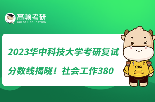 2023華中科技大學考研復試分數線揭曉！社會工作380