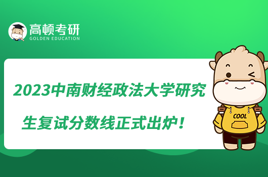 2023中南財(cái)經(jīng)政法大學(xué)研究生復(fù)試分?jǐn)?shù)線正式出爐！