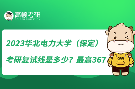 2023華北電力大學(xué)（保定）考研復(fù)試線是多少？最高367