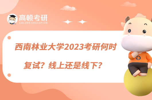 西南林業(yè)大學(xué)2023考研何時(shí)復(fù)試？線上還是線下？