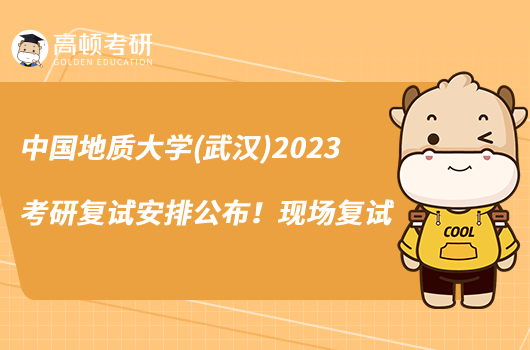 中國地質(zhì)大學(xué)(武漢)2023考研復(fù)試安排公布！現(xiàn)場復(fù)試