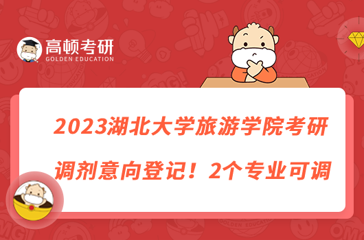 2023湖北大學(xué)旅游學(xué)院考研調(diào)劑意向登記！2個(gè)專業(yè)可調(diào)