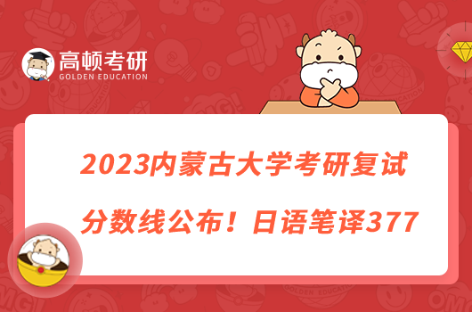 2023內(nèi)蒙古大學(xué)考研復(fù)試分數(shù)線公布！日語筆譯377