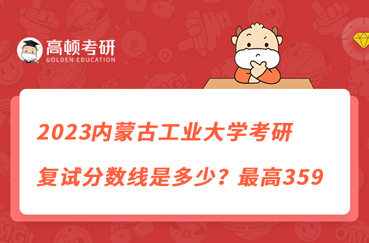 2023內蒙古工業(yè)大學考研復試分數(shù)線是多少？最高359