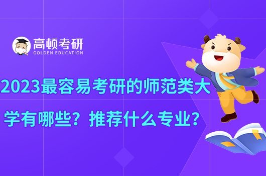 2023最容易考研的師范類大學(xué)有哪些？推薦什么專業(yè)？