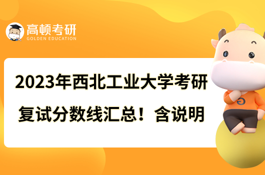 2023年西北工業(yè)大學(xué)考研復(fù)試分?jǐn)?shù)線匯總！含說(shuō)明