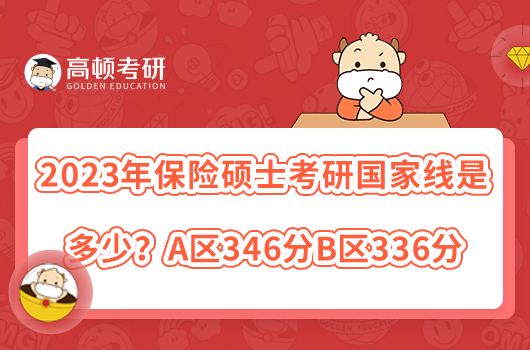 2023年保險碩士考研國家線是多少？A區(qū)346分B區(qū)336分