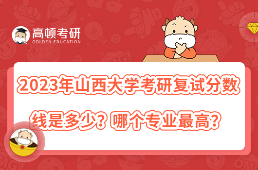 2023年山西大學(xué)考研復(fù)試分?jǐn)?shù)線是多少？哪個專業(yè)最高？