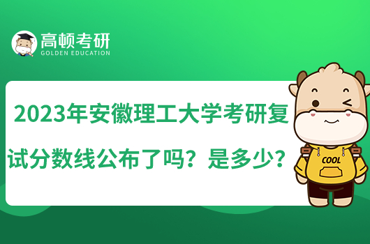 2023年安徽理工大學(xué)考研復(fù)試分?jǐn)?shù)線公布了嗎？是多少？