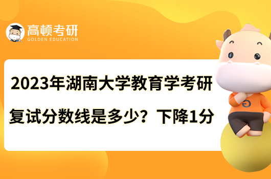 2023年湖南大學(xué)教育學(xué)考研復(fù)試分?jǐn)?shù)線是多少？下降1分